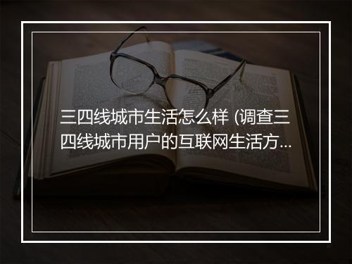 三四线城市生活怎么样 (调查三四线城市用户的互联网生活方式)