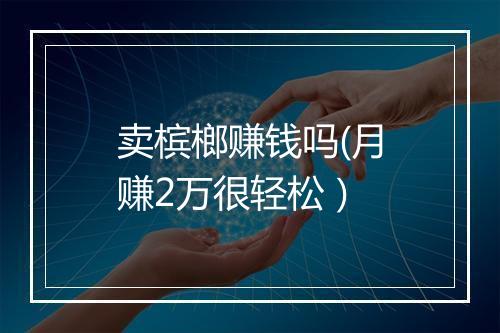 卖槟榔赚钱吗(月赚2万很轻松)