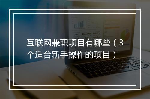 互联网兼职项目有哪些(3个适合新手操作的项目)