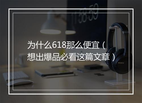 为什么618那么便宜(想出爆品必看这篇文章)