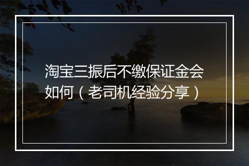 淘宝三振后不缴保证金会如何(老司机经验分享)