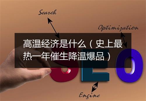 高温经济是什么(史上最热一年催生降温爆品)