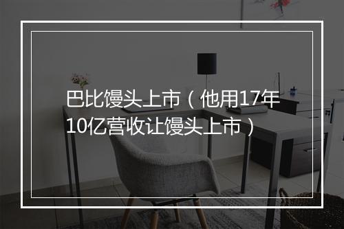 巴比馒头上市(他用17年10亿营收让馒头上市)