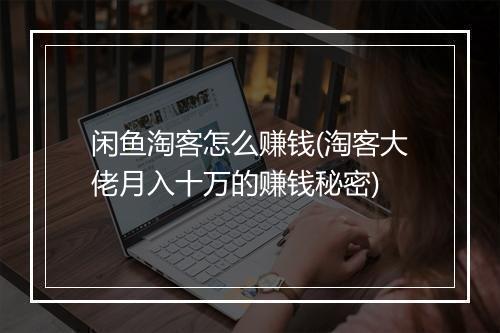 闲鱼淘客怎么赚钱(淘客大佬月入十万的赚钱秘密)