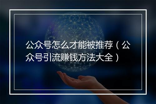 公众号怎么才能被推荐(公众号引流赚钱方法大全)