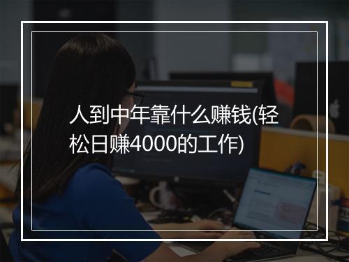 人到中年靠什么赚钱(轻松日赚4000的工作)