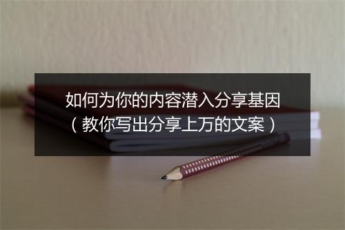 如何为你的内容潜入分享基因(教你写出分享上万的文案)