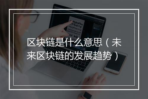 区块链是什么意思(未来区块链的发展趋势)