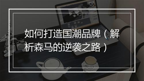 如何打造国潮品牌(解析森马的逆袭之路)