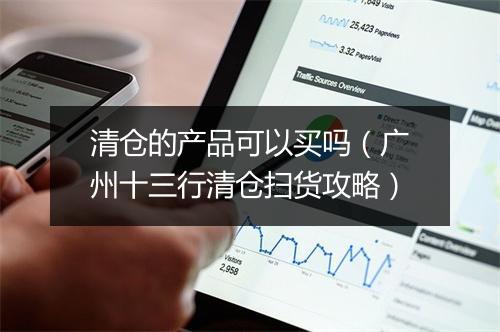 清仓的产品可以买吗(广州十三行清仓扫货攻略)