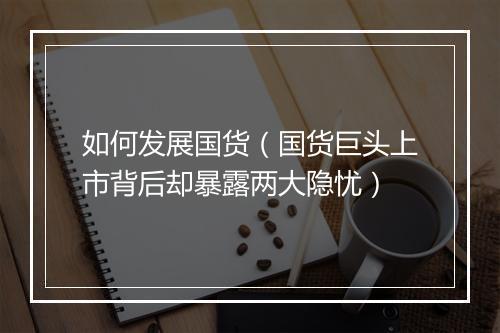 如何发展国货(国货巨头上市背后却暴露两大隐忧)