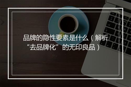品牌的隐性要素是什么(解析“去品牌化”的无印良品)