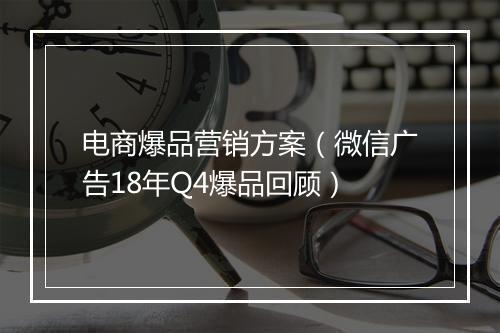 电商爆品营销方案(微信广告18年Q4爆品回顾)