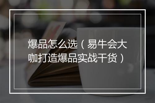 爆品怎么选(易牛会大咖打造爆品实战干货)