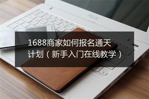 1688商家如何报名通天计划(新手入门在线教学)