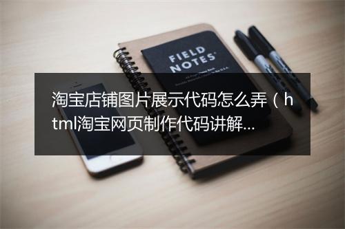 淘宝店铺图片展示代码怎么弄(html淘宝网页制作代码讲解)