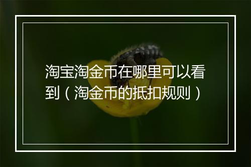 淘宝淘金币在哪里可以看到(淘金币的抵扣规则)