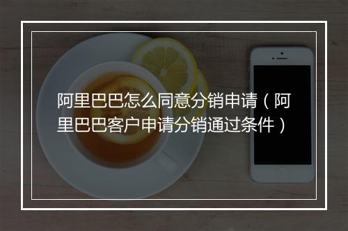 阿里巴巴怎么同意分销申请(阿里巴巴客户申请分销通过条件)