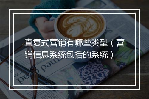直复式营销有哪些类型(营销信息系统包括的系统)