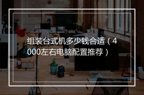 组装台式机多少钱合适(4000左右电脑配置推荐)