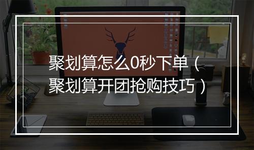 聚划算怎么0秒下单(聚划算开团抢购技巧)