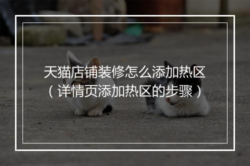 天猫店铺装修怎么添加热区(详情页添加热区的步骤)