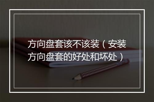 方向盘套该不该装(安装方向盘套的好处和坏处)