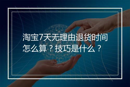 淘宝7天无理由退货时间怎么算?技巧是什么?