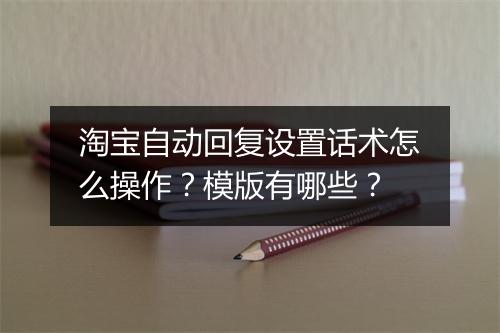 淘宝自动回复设置话术怎么操作?模版有哪些?