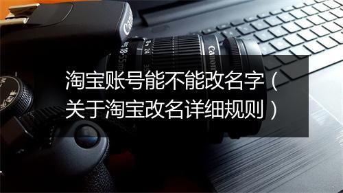 淘宝账号能不能改名字(关于淘宝改名详细规则)