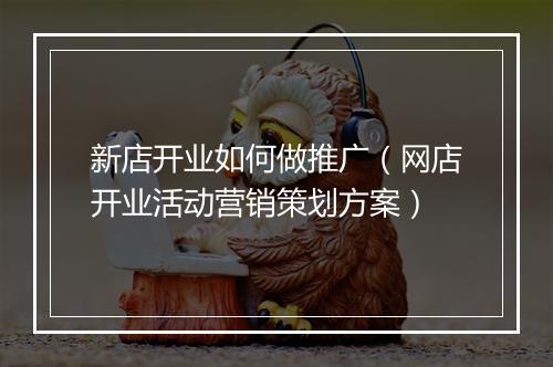新店开业如何做推广(网店开业活动营销策划方案)