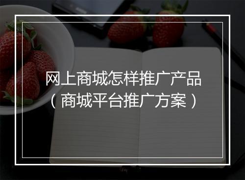 网上商城怎样推广产品(商城平台推广方案)