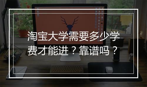 淘宝大学需要多少学费才能进?靠谱吗?