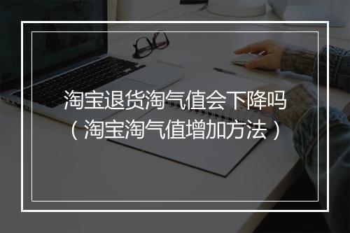 淘宝退货淘气值会下降吗(淘宝淘气值增加方法)