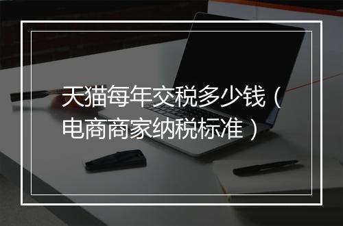 天猫每年交税多少钱(电商商家纳税标准)