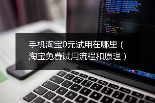 手机淘宝0元试用在哪里(淘宝免费试用流程和原理)