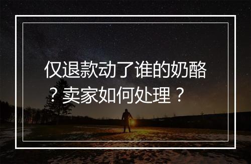 仅退款动了谁的奶酪?卖家如何处理?