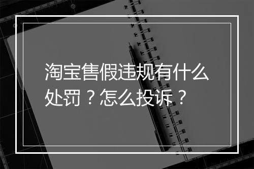 淘宝售假违规有什么处罚?怎么投诉?