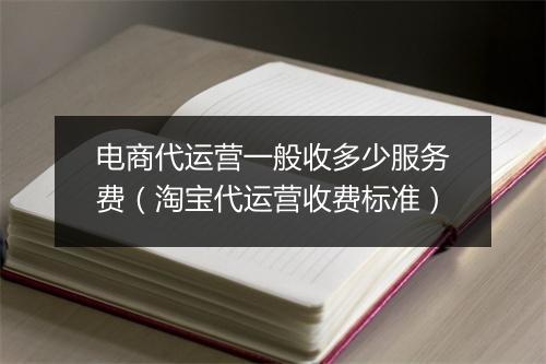 电商代运营一般收多少服务费(淘宝代运营收费标准)