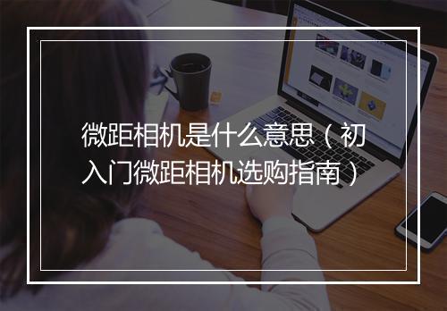 微距相机是什么意思(初入门微距相机选购指南)