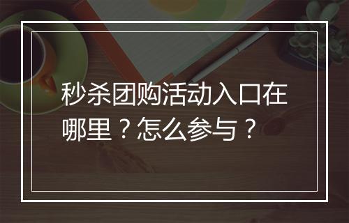 秒杀团购活动入口在哪里?怎么参与?