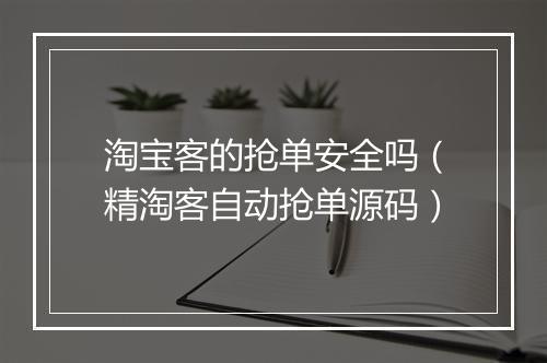 淘宝客的抢单安全吗(精淘客自动抢单源码)