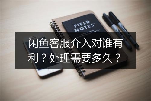 闲鱼客服介入对谁有利?处理需要多久?