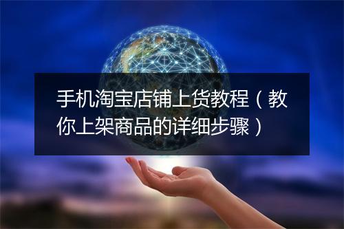 手机淘宝店铺上货教程(教你上架商品的详细步骤)
