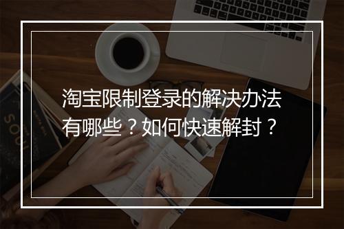 淘宝限制登录的解决办法有哪些?如何快速解封?