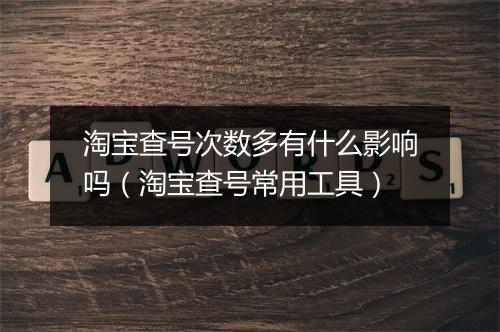 淘宝查号次数多有什么影响吗(淘宝查号常用工具)