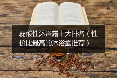 弱酸性沐浴露十大排名(性价比最高的沐浴露推荐)