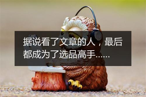 据说看了文章的人,最后都成为了选品高手……