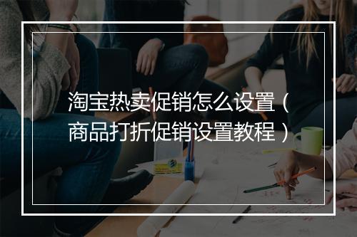 淘宝热卖促销怎么设置(商品打折促销设置教程)