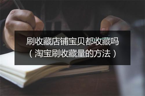 刷收藏店铺宝贝都收藏吗(淘宝刷收藏量的方法)